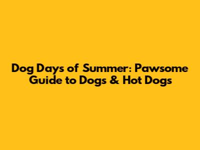 Dog Days of Summer: Pawsome Guide to Dogs & Hot Dogs