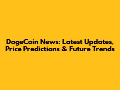 DogeCoin News: Latest Updates, Price Predictions & Future Trends