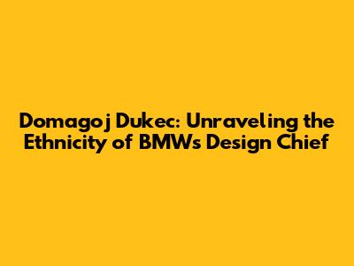 Domagoj Dukec: Unraveling the Ethnicity of BMW's Design Chief