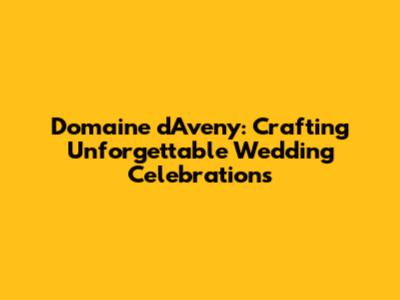 Domaine d'Aveny: Crafting Unforgettable Wedding Celebrations