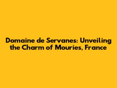 Domaine de Servanes: Unveiling the Charm of Mouries, France