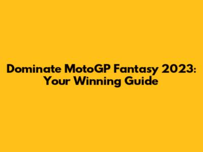 Dominate MotoGP Fantasy 2023: Your Winning Guide