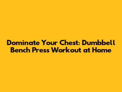 Dominate Your Chest: Dumbbell Bench Press Workout at Home