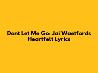 Don't Let Me Go: Jai Waetford's Heartfelt Lyrics
