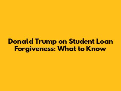 Donald Trump on Student Loan Forgiveness: What to Know