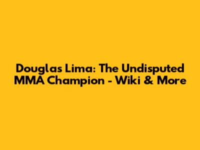 Douglas Lima: The Undisputed MMA Champion - Wiki & More