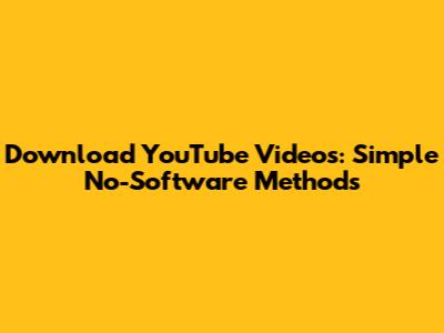 Download YouTube Videos: Simple No-Software Methods