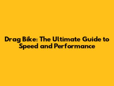 Drag Bike: The Ultimate Guide to Speed and Performance