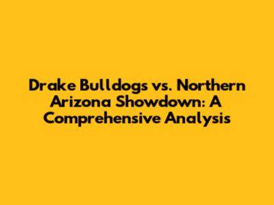 Drake Bulldogs vs. Northern Arizona Showdown: A Comprehensive Analysis