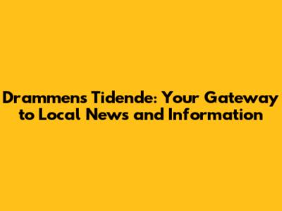 Drammens Tidende: Your Gateway to Local News and Information