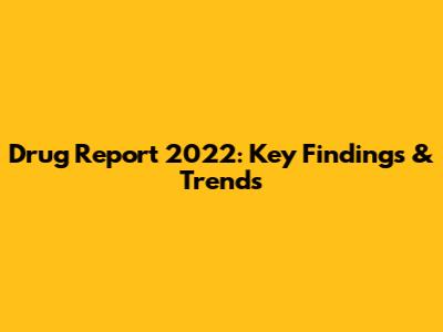 Drug Report 2022: Key Findings & Trends