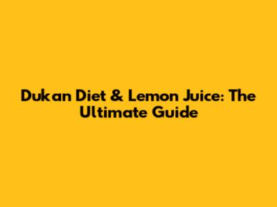 Dukan Diet & Lemon Juice: The Ultimate Guide
