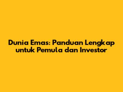 Dunia Emas: Panduan Lengkap untuk Pemula dan Investor