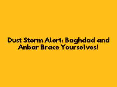 Dust Storm Alert: Baghdad and Anbar Brace Yourselves!