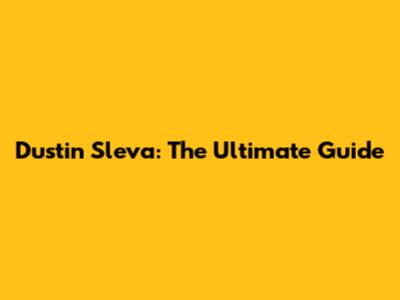 Dustin Sleva: The Ultimate Guide