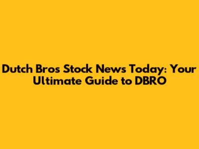 Dutch Bros Stock News Today: Your Ultimate Guide to DBRO