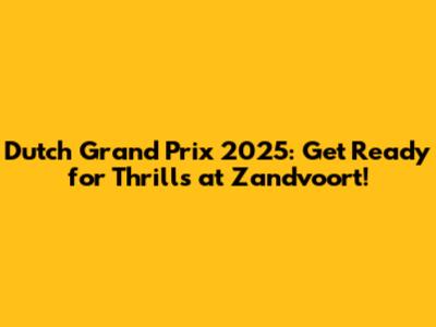 Dutch Grand Prix 2025: Get Ready for Thrills at Zandvoort!