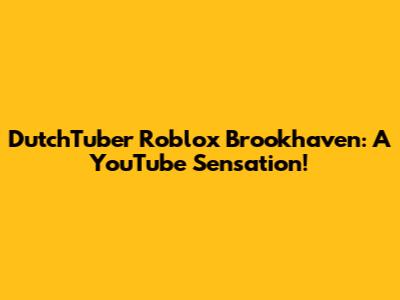 DutchTuber Roblox Brookhaven: A YouTube Sensation!