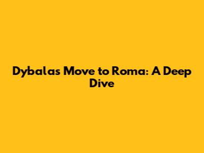 Dybala's Move to Roma: A Deep Dive