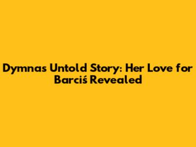Dymna's Untold Story: Her Love for Barciś Revealed