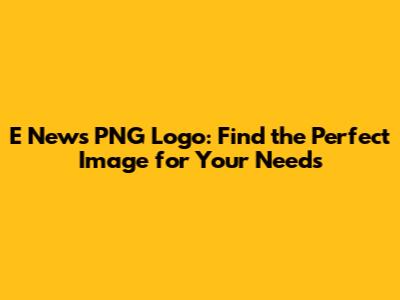 E News PNG Logo: Find the Perfect Image for Your Needs