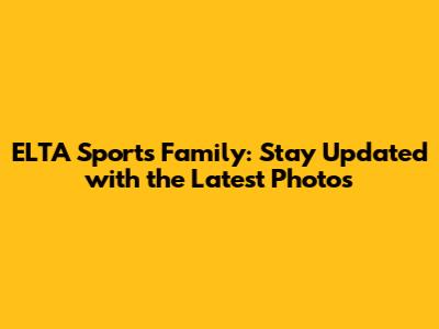 ELTA Sports Family: Stay Updated with the Latest Photos