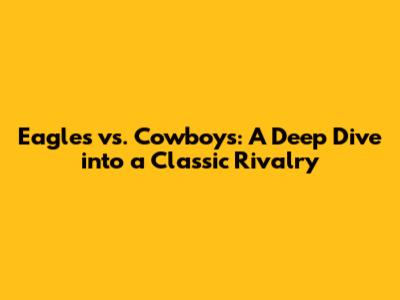 Eagles vs. Cowboys: A Deep Dive into a Classic Rivalry