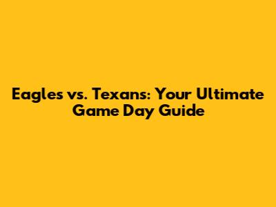 Eagles vs. Texans: Your Ultimate Game Day Guide