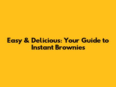 Easy & Delicious: Your Guide to Instant Brownies