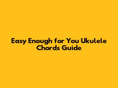 Easy 'Enough for You' Ukulele Chords Guide
