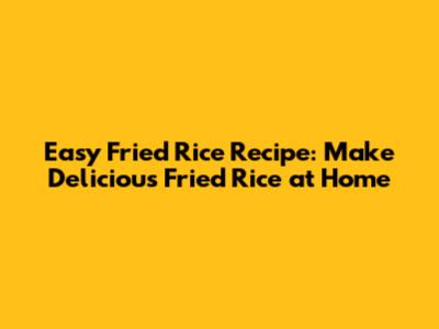 Easy Fried Rice Recipe: Make Delicious Fried Rice at Home
