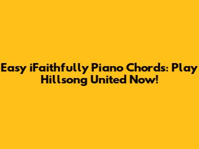 Easy iFaithfully Piano Chords: Play Hillsong United Now!