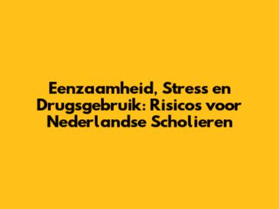 Eenzaamheid, Stress en Drugsgebruik: Risico's voor Nederlandse Scholieren