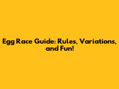 Egg Race Guide: Rules, Variations, and Fun!