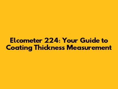 Elcometer 224: Your Guide to Coating Thickness Measurement