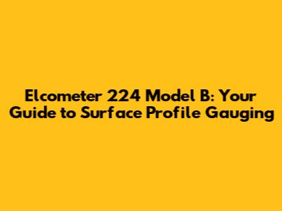Elcometer 224 Model B: Your Guide to Surface Profile Gauging