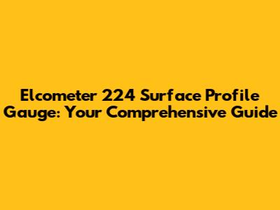 Elcometer 224 Surface Profile Gauge: Your Comprehensive Guide