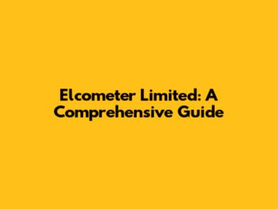 Elcometer Limited: A Comprehensive Guide