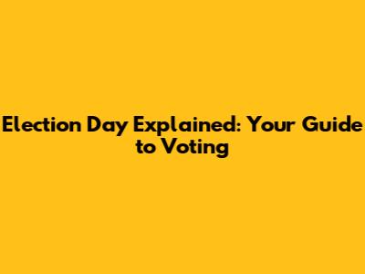 Election Day Explained: Your Guide to Voting
