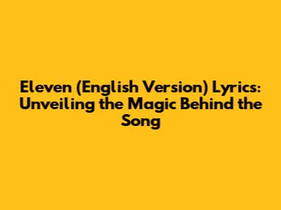 Eleven (English Version) Lyrics: Unveiling the Magic Behind the Song