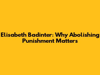 Elisabeth Badinter: Why Abolishing Punishment Matters