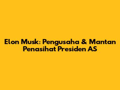 Elon Musk: Pengusaha & Mantan Penasihat Presiden AS