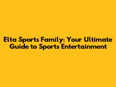 Elta Sports Family: Your Ultimate Guide to Sports Entertainment