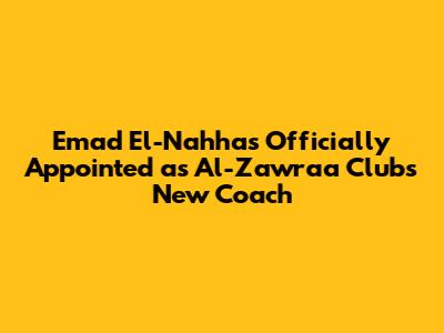 Emad El-Nahhas Officially Appointed as Al-Zawraa Club's New Coach