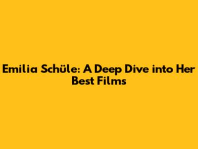 Emilia Schüle: A Deep Dive into Her Best Films