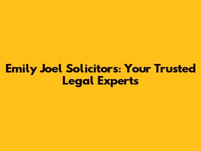 Emily Joel Solicitors: Your Trusted Legal Experts