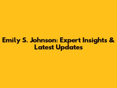Emily S. Johnson: Expert Insights & Latest Updates