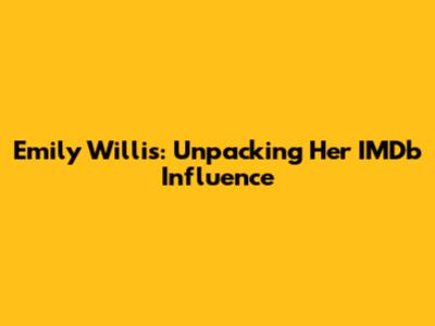 Emily Willis: Unpacking Her IMDb Influence