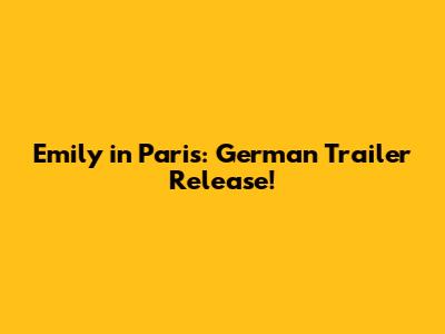 Emily in Paris: German Trailer Release!