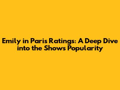 Emily in Paris Ratings: A Deep Dive into the Show's Popularity